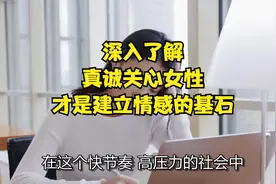深入了解、真诚关心女性，才是建立情感的基石！