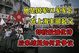 他是国军51军军长，在上海率部起义，却按投诚优待，后来结局如何视频封面