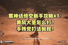 黑神话悟空新手攻略43：黄风大圣怎么打？手残党打法教程！