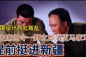 美国设计西北叛乱，毛主席急令一野立即消灭马家军，提前挺进新疆视频封面