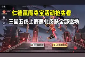 仁德羸魔夺宝抢先看！三国五虎上将黑化皮肤全部返场！