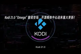 Kodi 21.0 “Omega” 重磅登场，迎来重大更新！