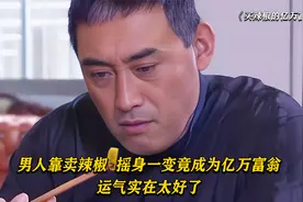 男人靠卖辣椒，摇身一变竟成为亿万富翁，运气实在太好了！栏目剧视频封面