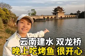 Lily自驾游云南建水，游览有名的双龙桥，晚上一个人吃烤鱼很开心