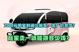 才知道，7000元的全封闭三轮车，出厂价多少？商家卖一辆赚多少？视频封面