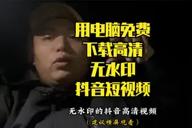 电脑免费下载无水印高清抖音视频，详细操作流程