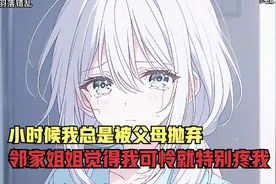 小时候我总是被父母抛弃，邻家姐姐觉得我可怜就特别疼我视频封面