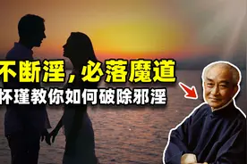万般恶以淫为首，淫心是如何产生的？大师南怀瑾教你如何破除邪淫视频封面