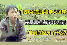 广西6岁孤儿被亲人抛弃，却一夜暴富拥有500万元，他经历了什么？视频封面