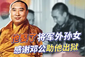 十世班禅娶开国上将外孙女，感慨：邓小平为我出狱，出了很大的力