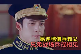 人生若如初相见：易连恺借兵救父，兄弟战场兵戎相见