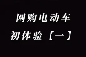 网购电动车到底靠不靠谱？ 网购初体验，视频内容仅代表个人观点视频封面