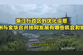 浙江行政区划优化设想：衢州与金华合并协同发展有哪些机会和挑战视频封面