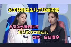 女子将刚出生儿子送给闺蜜，自己在外潇洒快活，如今跪求闺蜜还儿视频封面