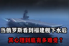 当俄罗斯看到福建号下水后，其内心究竟有多难受？视频封面