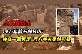土耳其出土1.2万年前石刻日历：神奇一幕再现，西方考古果然可疑视频封面