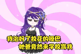 我治好了校花的哑巴，她爸竟然来学校骂我!视频封面