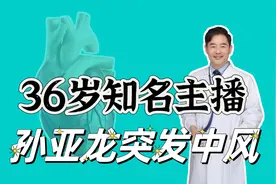 36岁知名电竞主播孙亚龙确诊中风抢救，6个表现很可能中风
