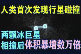 罕见！人类第一次看到行星碰撞，两颗冰巨星相撞后体积暴增数万倍视频封面