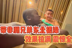 今天带非洲兄弟解锁东方神秘仪式——搓澡，兄弟直呼过瘾视频封面