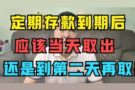 定期存款到期后，应该当天取出，还是到第二天再取出呢？视频封面