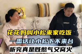 花花妈叫小松来家吃饭，一番话却让人下不来台，听着既生气又窝火视频封面