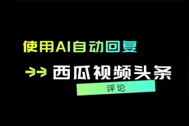 使用AI自动回复西瓜视频今日头条评论视频封面