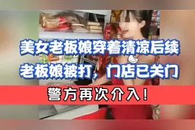 美女老板娘穿着清凉后续：老板娘被打，门店已关门，警方再次介入视频封面