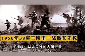 1950年，38军三所里一战缴获无数，江拥辉：从未见过的人间奇景视频封面