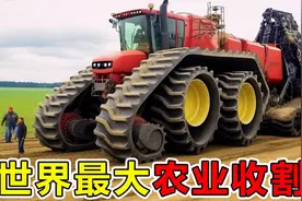 世界上“最大”的10台农业机械，第一名重50吨，每天耕地144公顷视频封面
