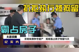 家庭纠纷：姐妹争遗产，姐姐输官司强行霸占妹妹房子，最终被拘留视频封面