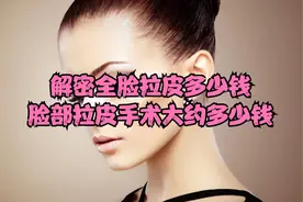解密全脸拉皮多少钱、脸部拉皮手术大约多少钱~视频封面