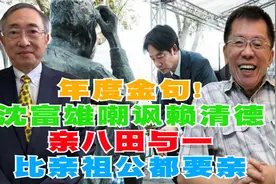 年度金句！沈富雄嘲讽赖清德亲八田与一比亲祖公都要亲视频封面