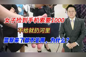 女子捡到手机索要1000，不给就扔河里，警察来了都不管用，为什么视频封面