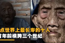 盘点世界上寿命最长的十个人，127岁只能垫底，榜首横跨三个世纪视频封面