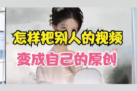 怎样把别人的视频变成自己的原创 教程详细 一看就会