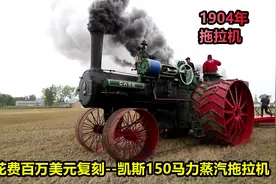 外国小伙花费百万复刻1904年钢铁巨兽一一凯斯150马力蒸汽拖拉机视频封面