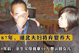 1987年湖北夫妇将弃婴养大，20年后，亲生父母竟拿50万想认回女儿视频封面