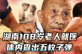 湖南108岁老人就医，竟在体内查出五枚子弹，其真实身份惊动中央视频封面