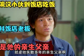 影视：流浪汉小伙到饭店吃饭，谁料饭店老板，竟是他的亲生父亲！视频封面