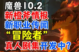 魔兽10.2新橙斧介绍，新职业传闻：冒险者，魔兽也要有真人剧集了视频封面