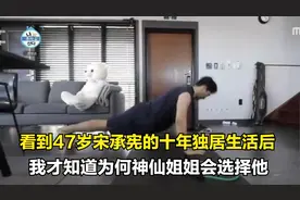 看到47岁宋承宪的十年独居生活后，我才知道为何神仙姐姐会选择他