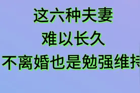 这六种夫妻，难以长久，不离婚也是勉强维特来看看吧视频封面