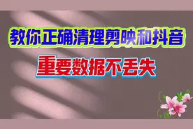 如何清理剪映和抖音 用对方法数据不丢失 手机运行更流畅视频封面