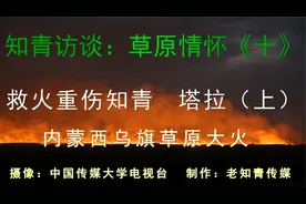 知青访谈：草原情怀《十》西乌旗草原大火 受重伤知青 塔拉（上）视频封面