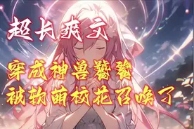 王卿穿越到远古时代，成为饕餮，憨憨校花成了她的契约兽！视频封面