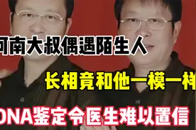 河南大叔偶遇陌生人，长相竟和他一模一样，DNA鉴定令人难以置信视频封面