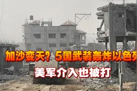 加沙变天？5国武装轰炸以色列，美军介入也被打，中方出手破局视频封面