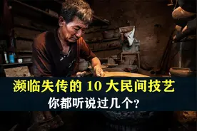 十大民间绝活：几近失传的技艺，你都听说过哪个？视频封面