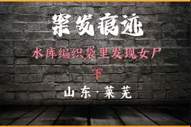 山东·莱芜：水库中惊现编织袋藏有女尸，凶手极其残忍（下）视频封面